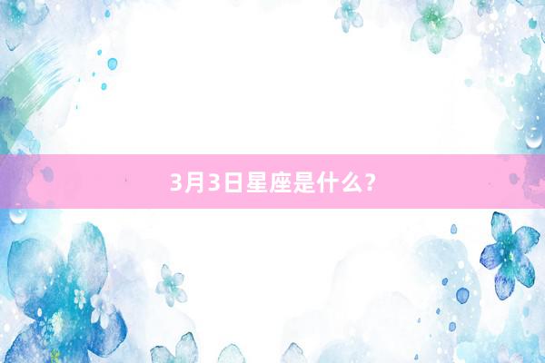 3月3日星座是什么?