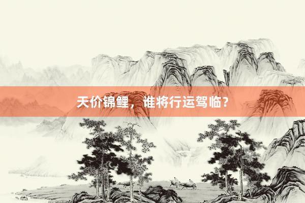 天价锦鲤，谁将行运驾临？