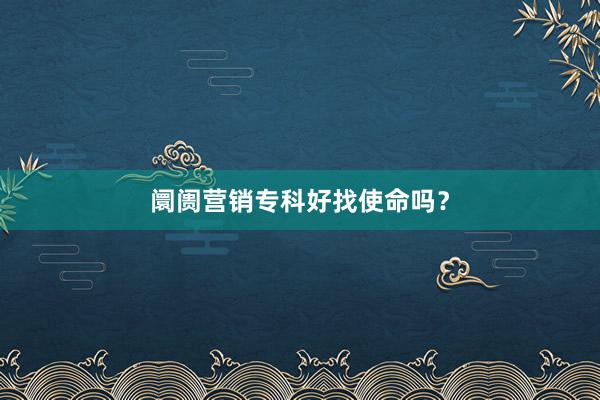 阛阓营销专科好找使命吗？